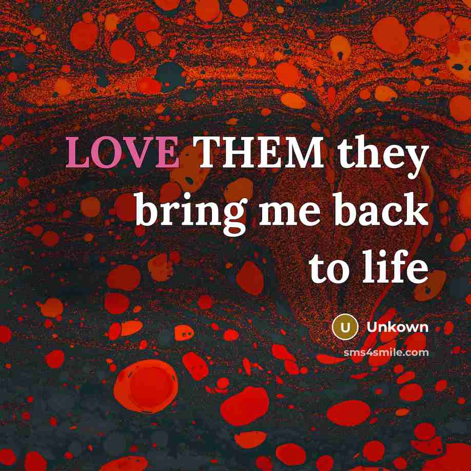 “LOVE THEM they bring me back to life…” quote by Unkown