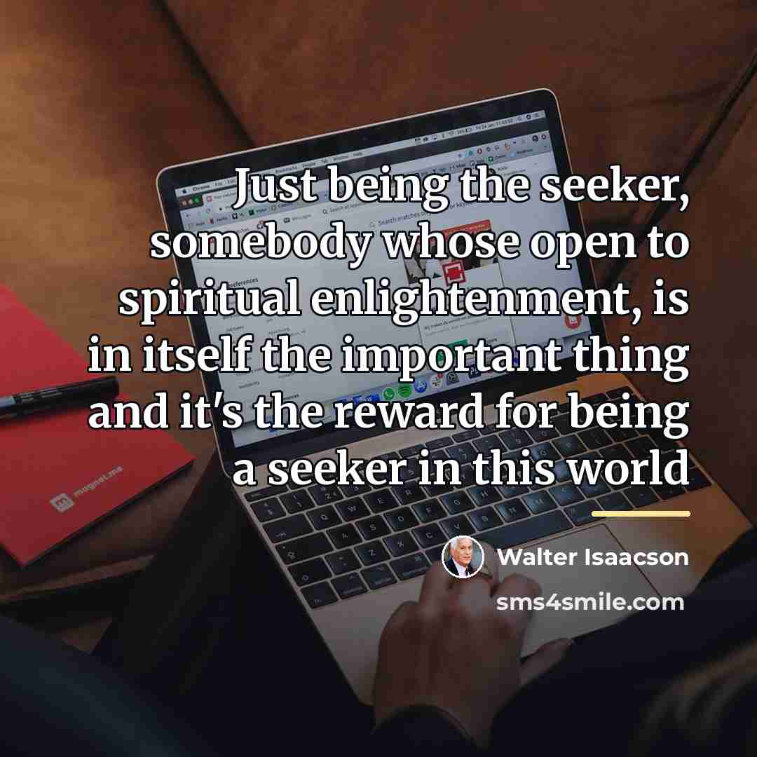 “Just being the seeker, somebody whose open to spiritual enlightenment,…” quote by Walter Isaacson