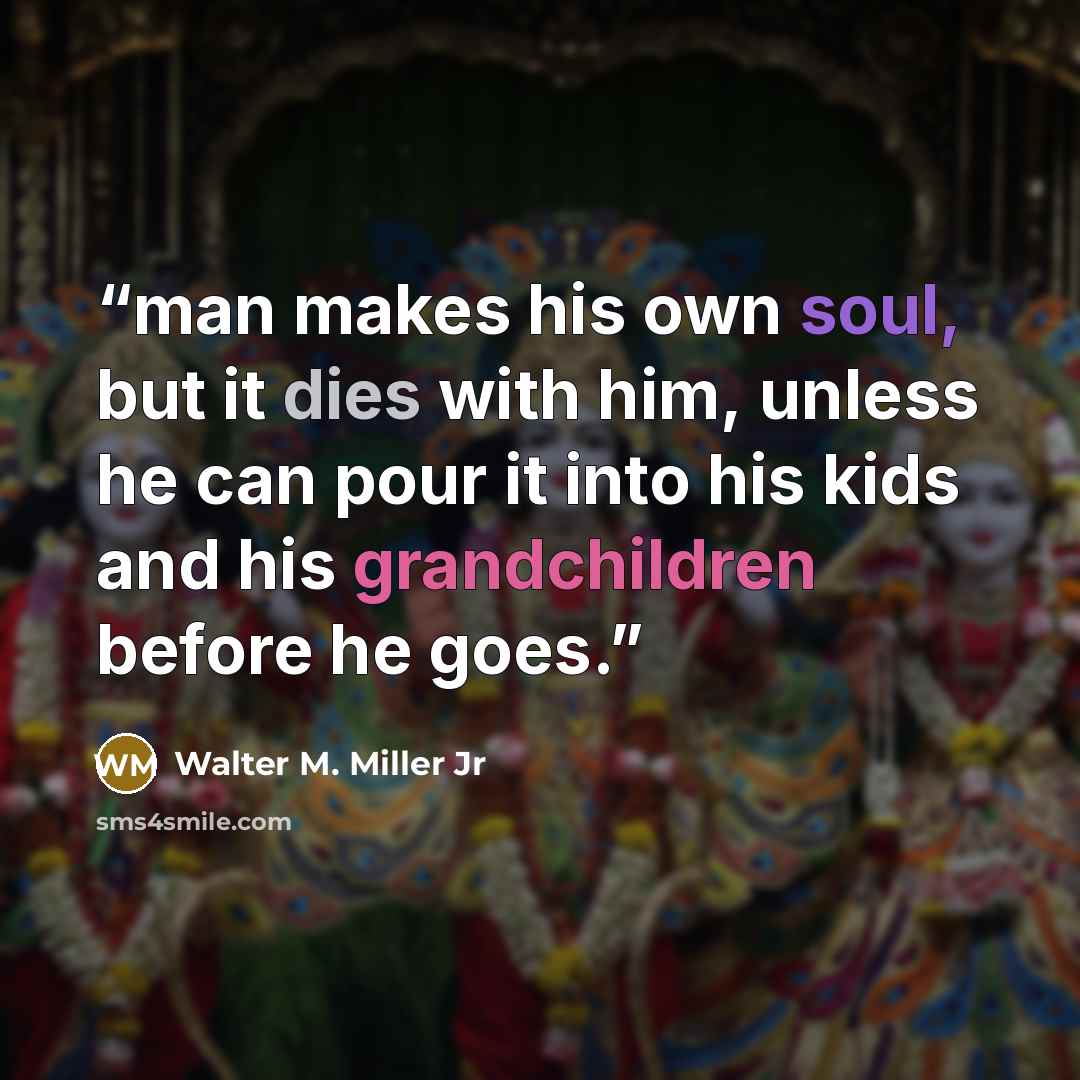 “man makes his own soul, but it dies with him, unless he can pour it into his kids and his grandchildren before he goes.” quote by Walter M. Miller Jr