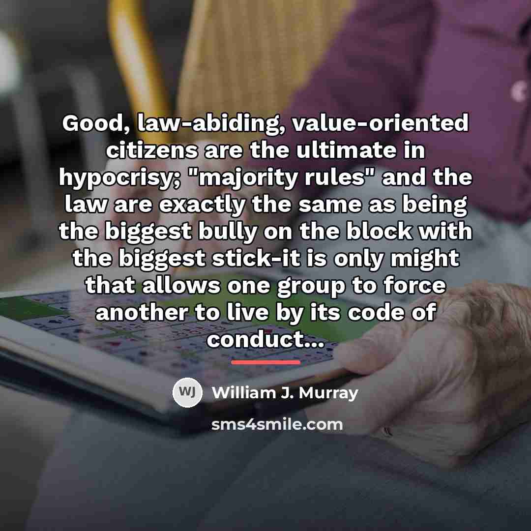 “Good, law-abiding, value-oriented citizens are the ultimate in hypocrisy; "majority…” quote by William J. Murray