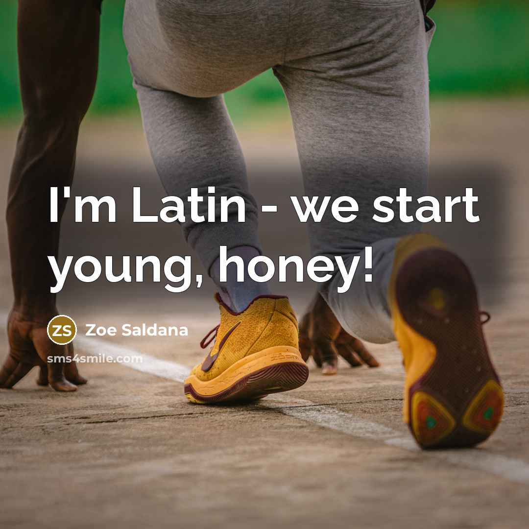 “I'm Latin - we start young, honey!…” quote by Zoe Saldana