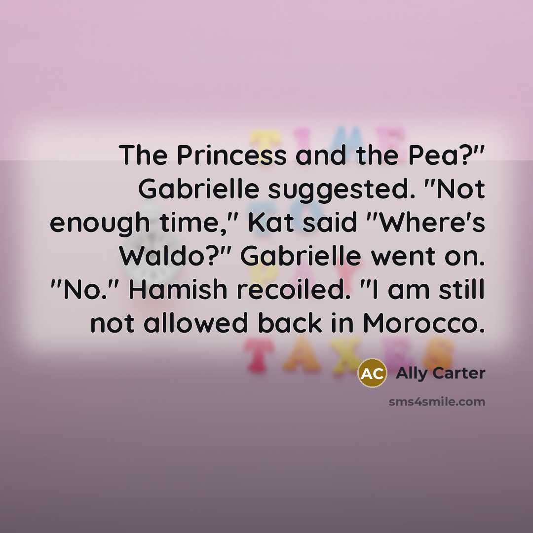 “The Princess and the Pea?" Gabrielle suggested. "Not enough time,"…” quote by Ally Carter