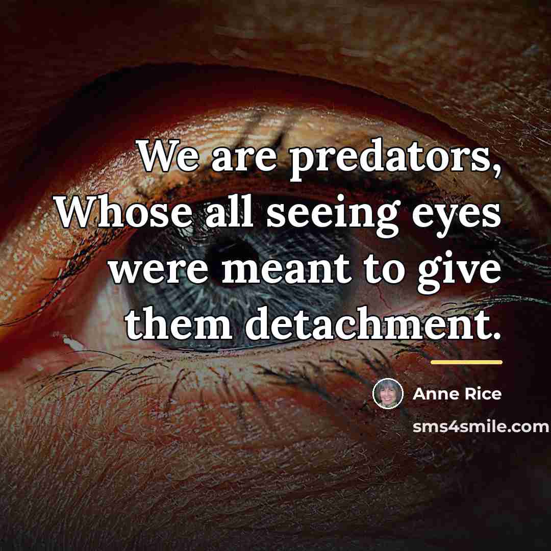“We are predators, Whose all seeing eyes were meant to…” quote by Anne Rice