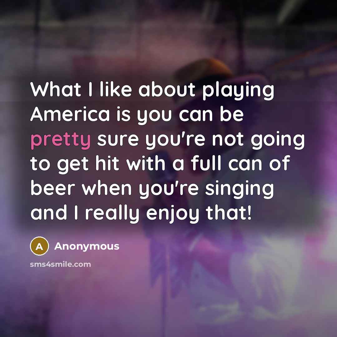 “What I like about playing America is you can be…” quote by Anonymous