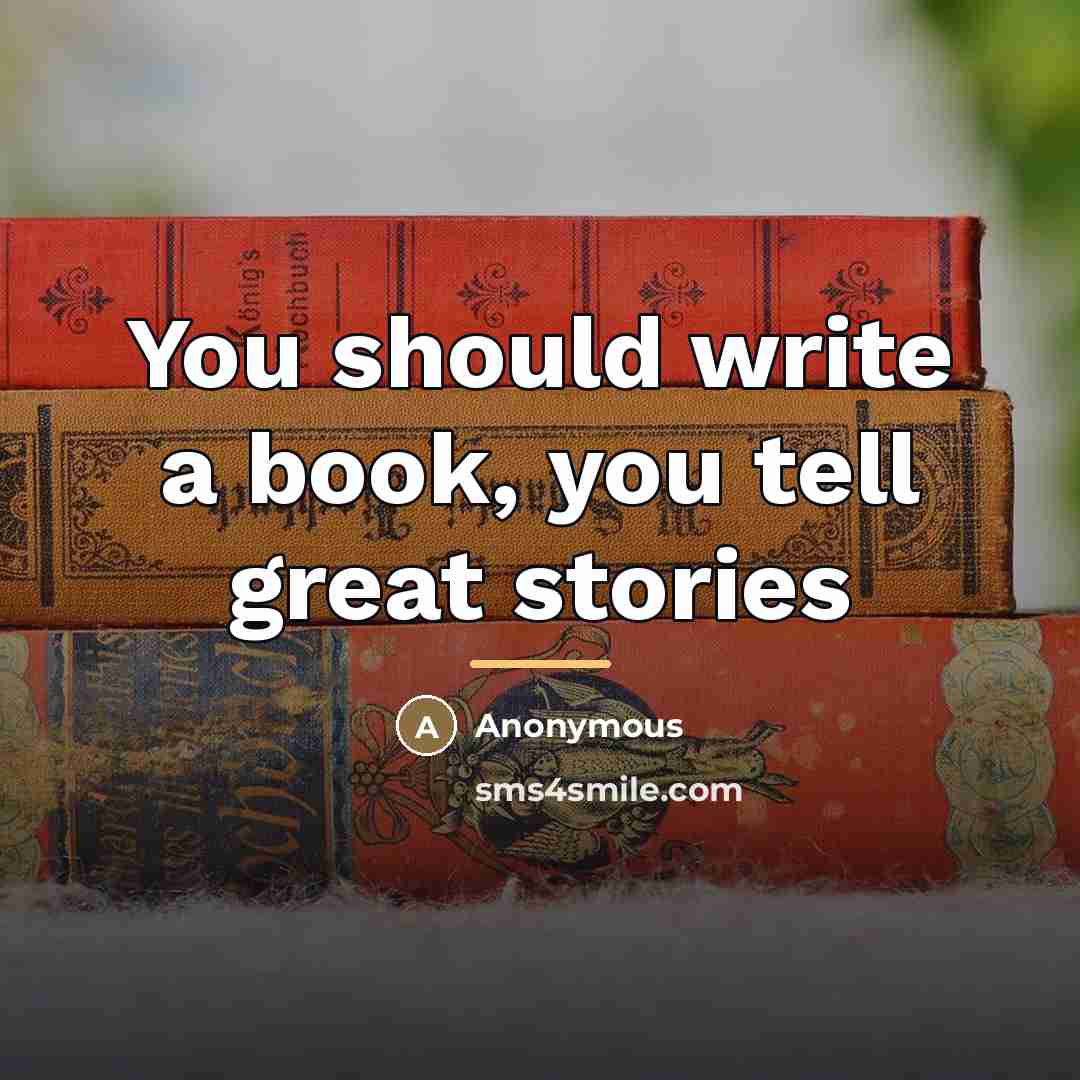 “You should write a book, you tell great stories…” quote by Anonymous