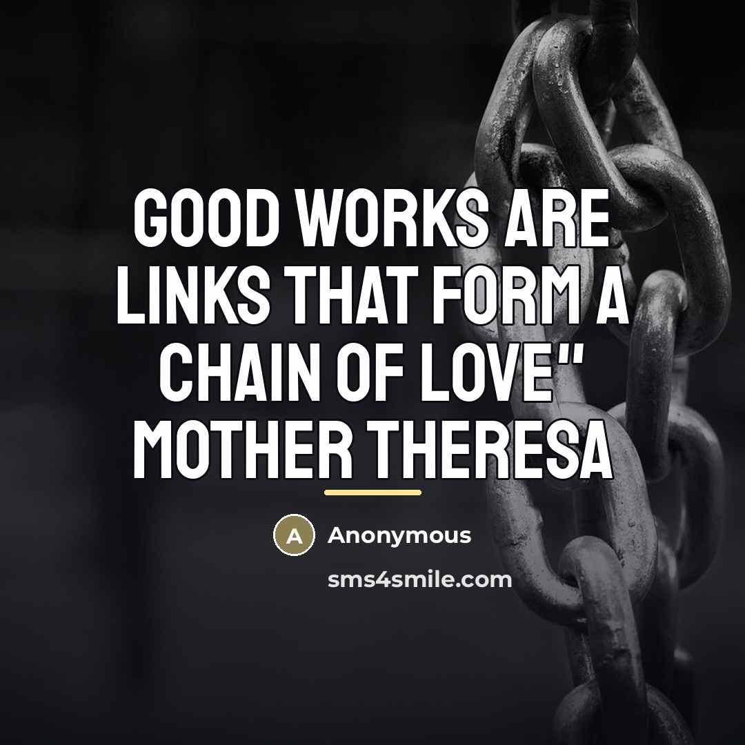 “Good works are links that form a chain of love"…” quote by Anonymous