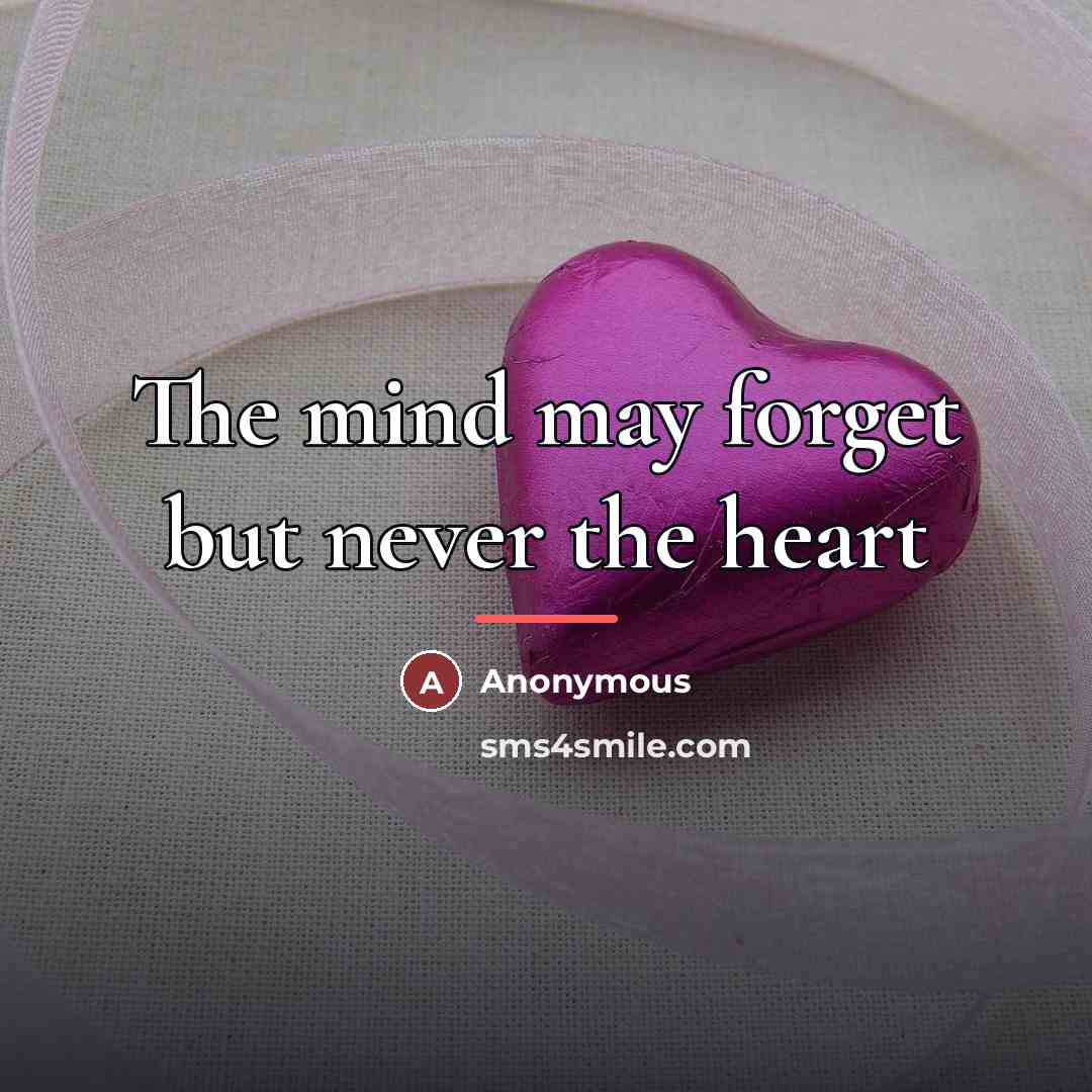 “The mind may forget but never the heart…” quote by Anonymous