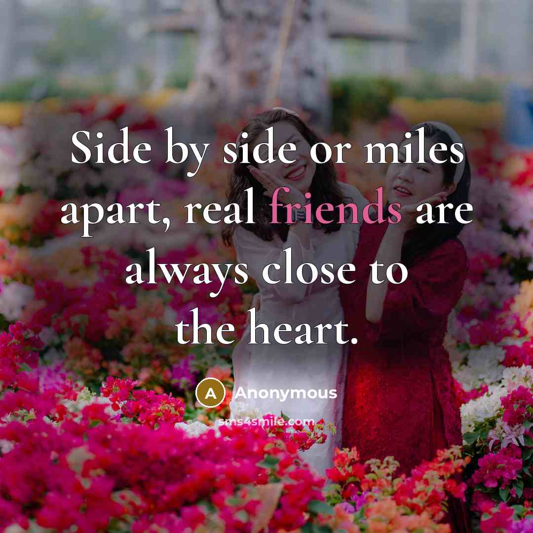 “Side by side or miles apart, real friends are always close to the heart.” quote by Anonymous
