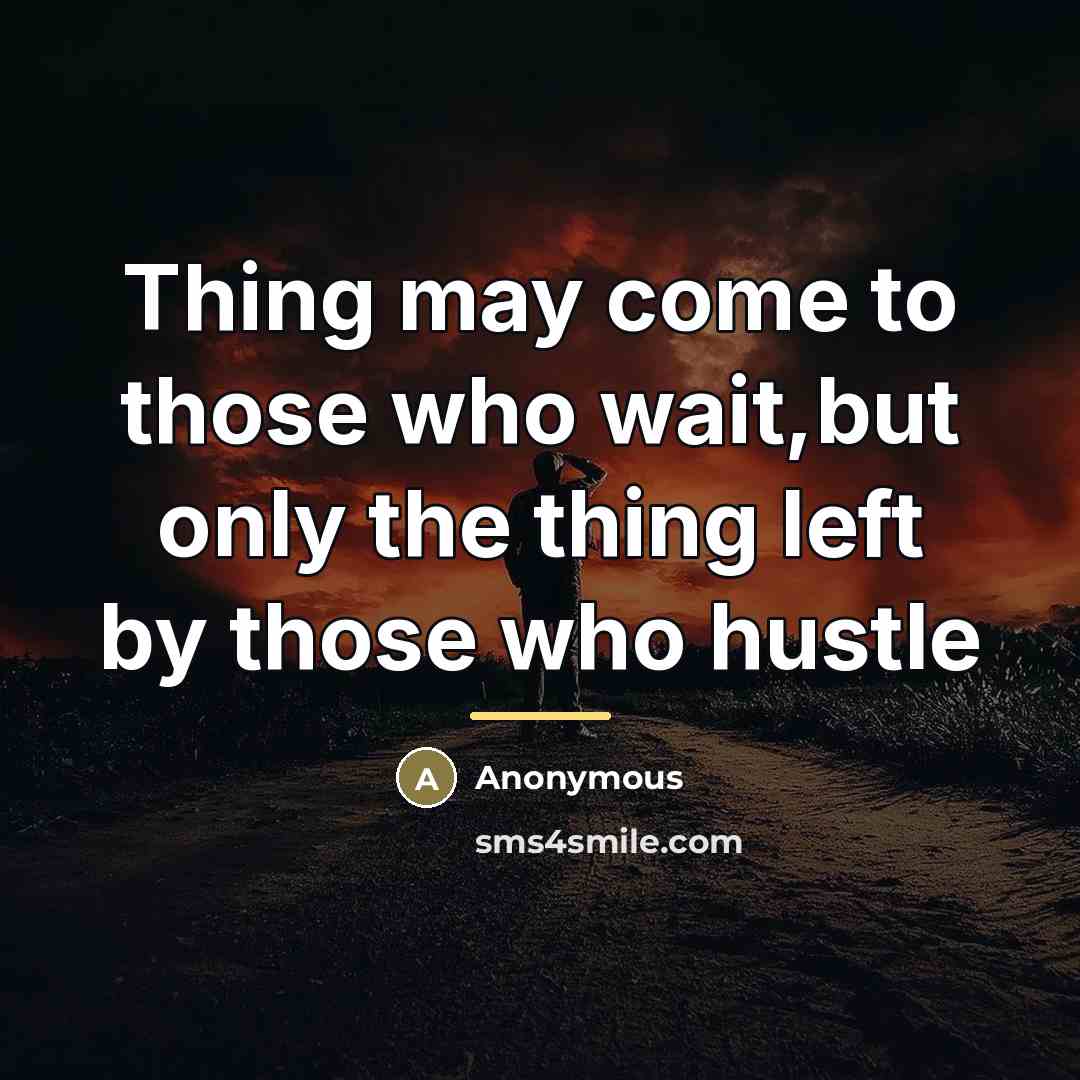 “Thing may come to those who wait,but only the thing…” quote by Anonymous