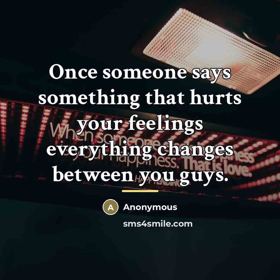“Once someone says something that hurts your feelings everything changes…” quote by Anonymous