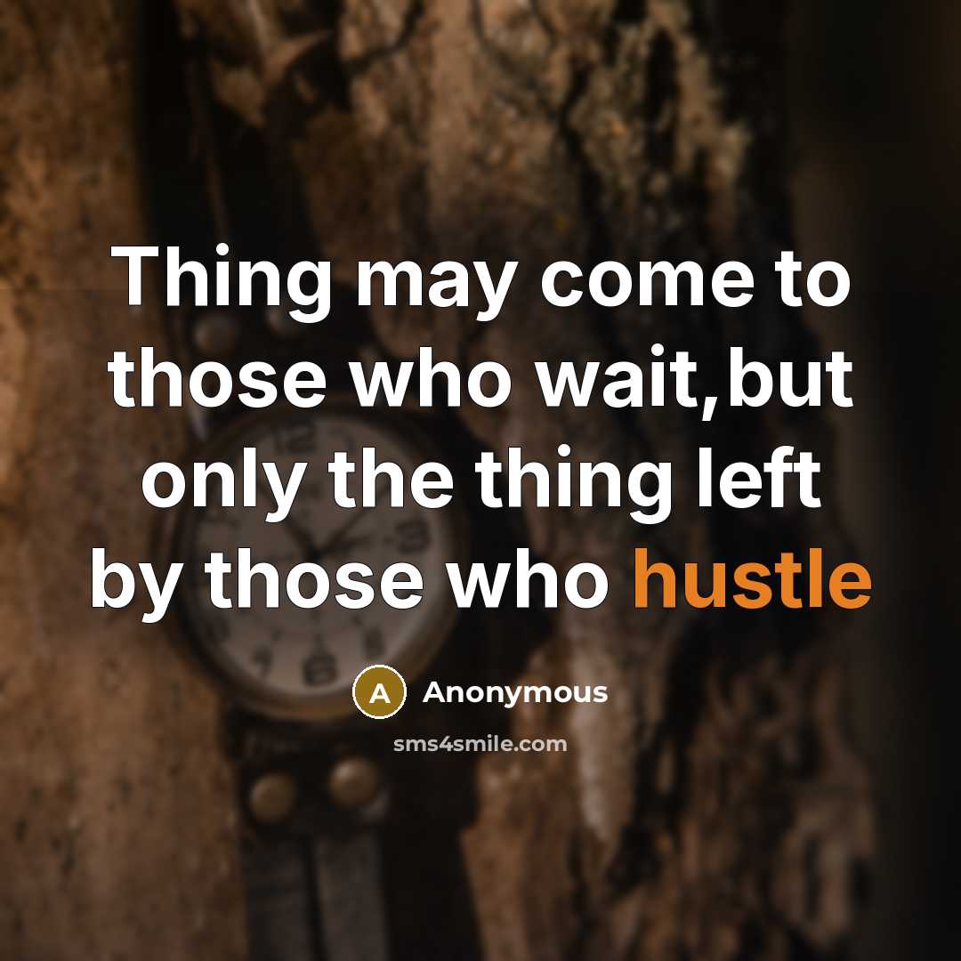 “Thing may come to those who wait,but only the thing left by those who hustle” quote by Anonymous