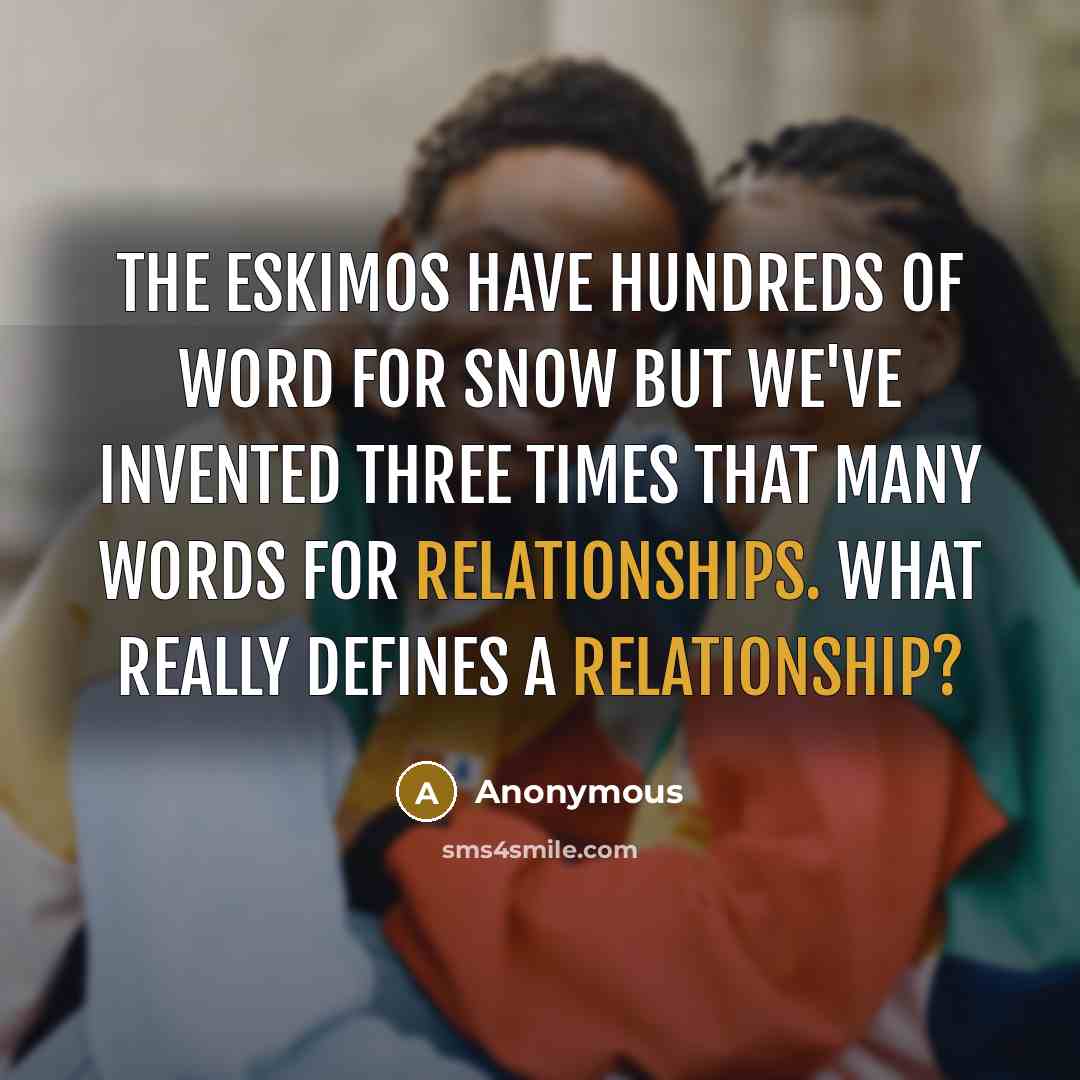 “The Eskimos have hundreds of word for snow but we've invented three times that many words for relationships. What really defines a relationship?” quote by Anonymous