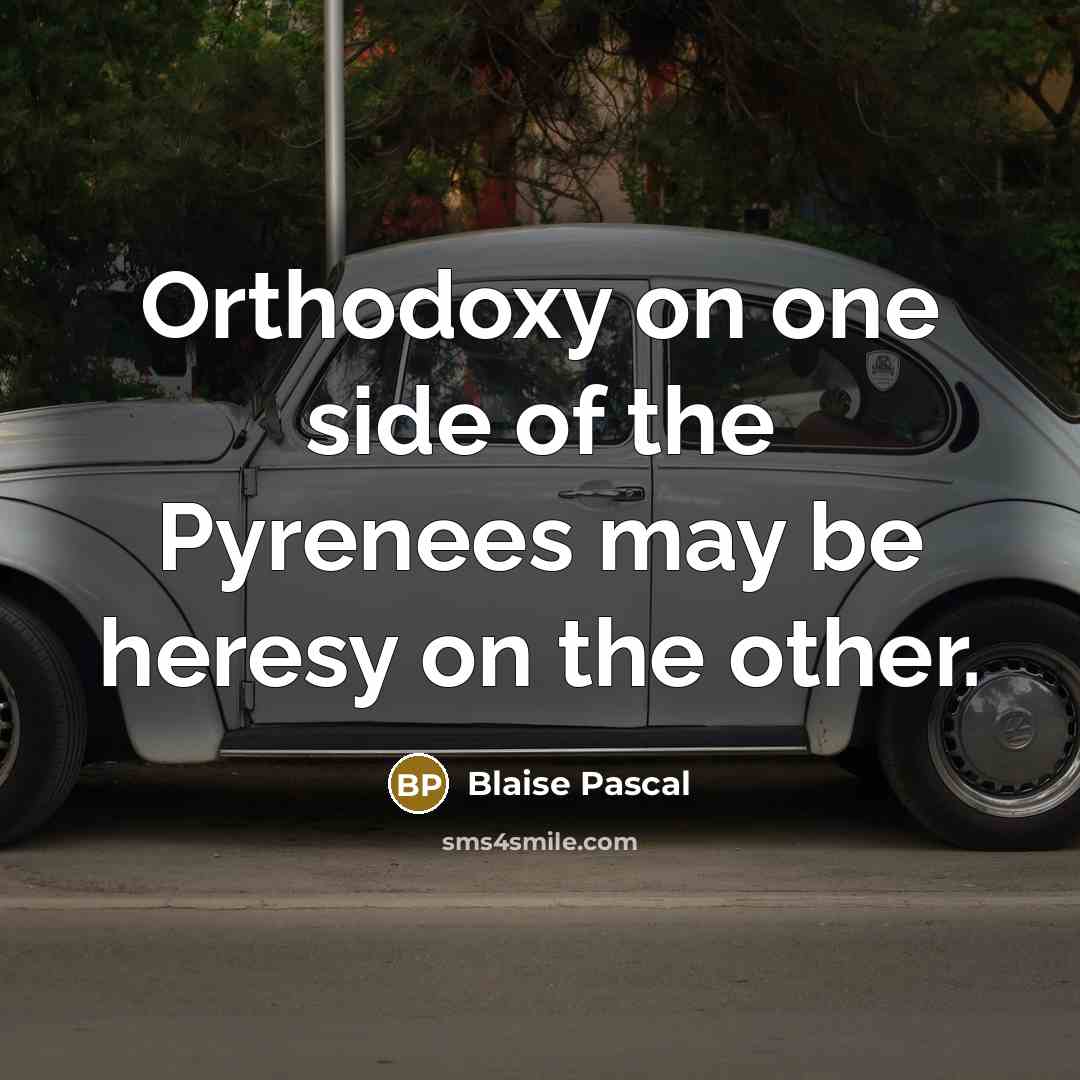“Orthodoxy on one side of the Pyrenees may be heresy…” quote by Blaise Pascal