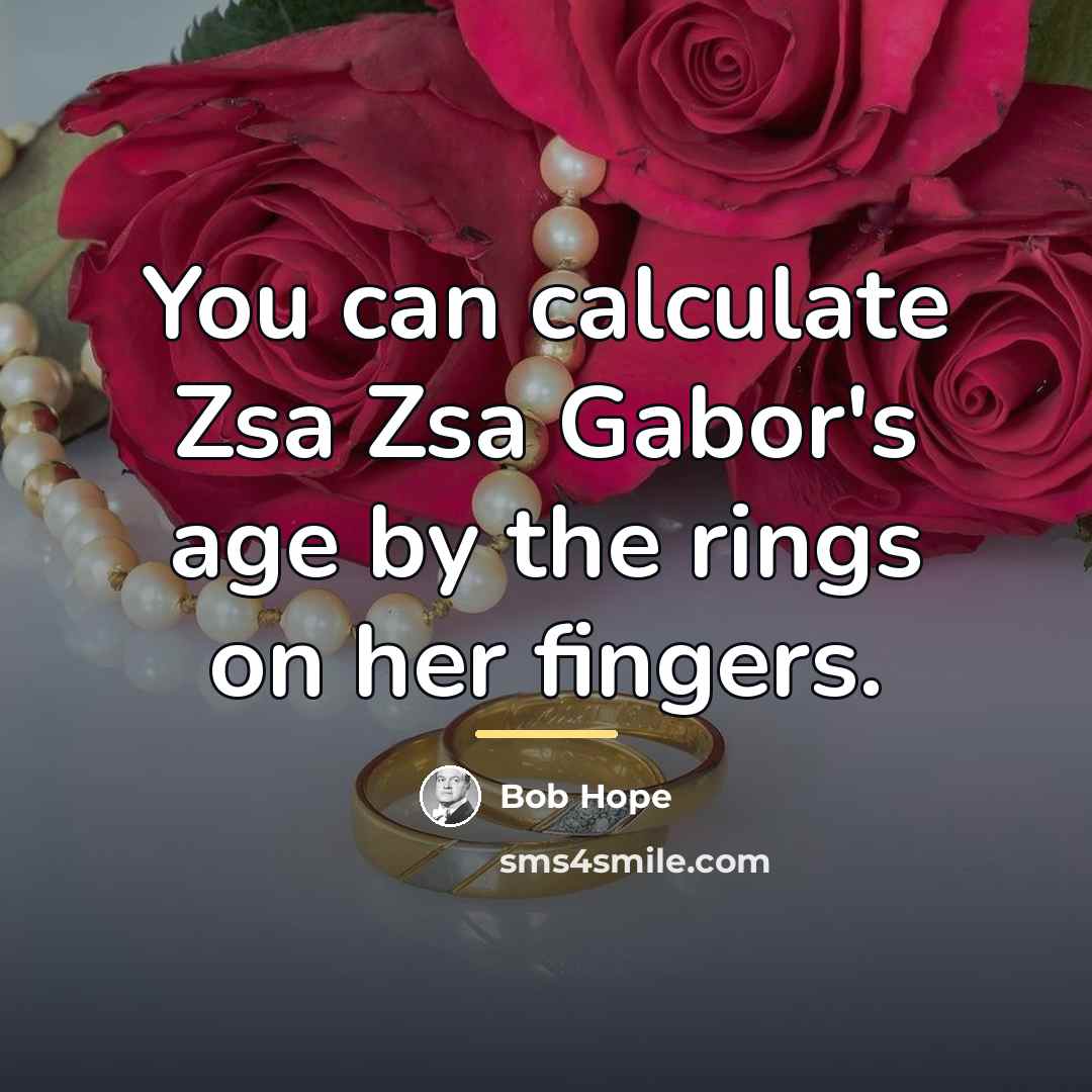 “You can calculate Zsa Zsa Gabor's age by the rings…” quote by Bob Hope