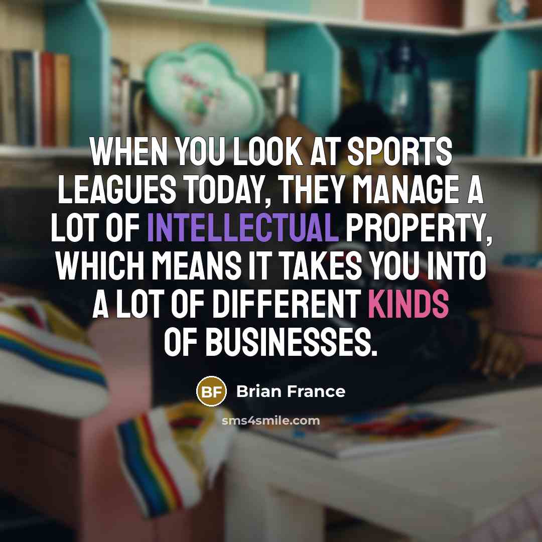 “When you look at sports leagues today, they manage a…” quote by Brian France