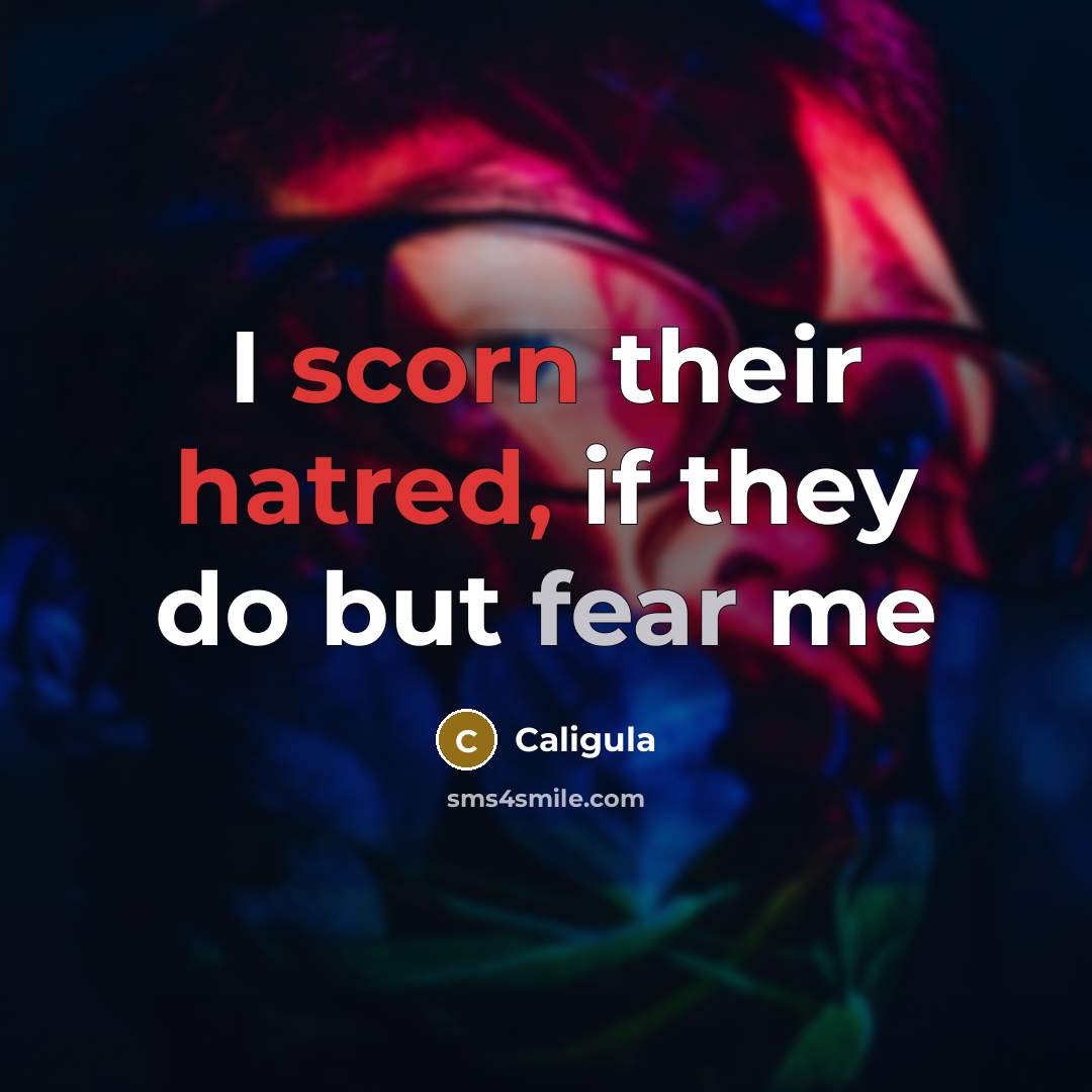 “I scorn their hatred, if they do but fear me…” quote by Caligula