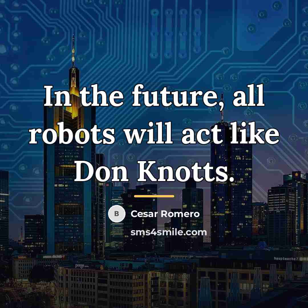 “In the future, all robots will act like Don Knotts.…” quote by Cesar Romero