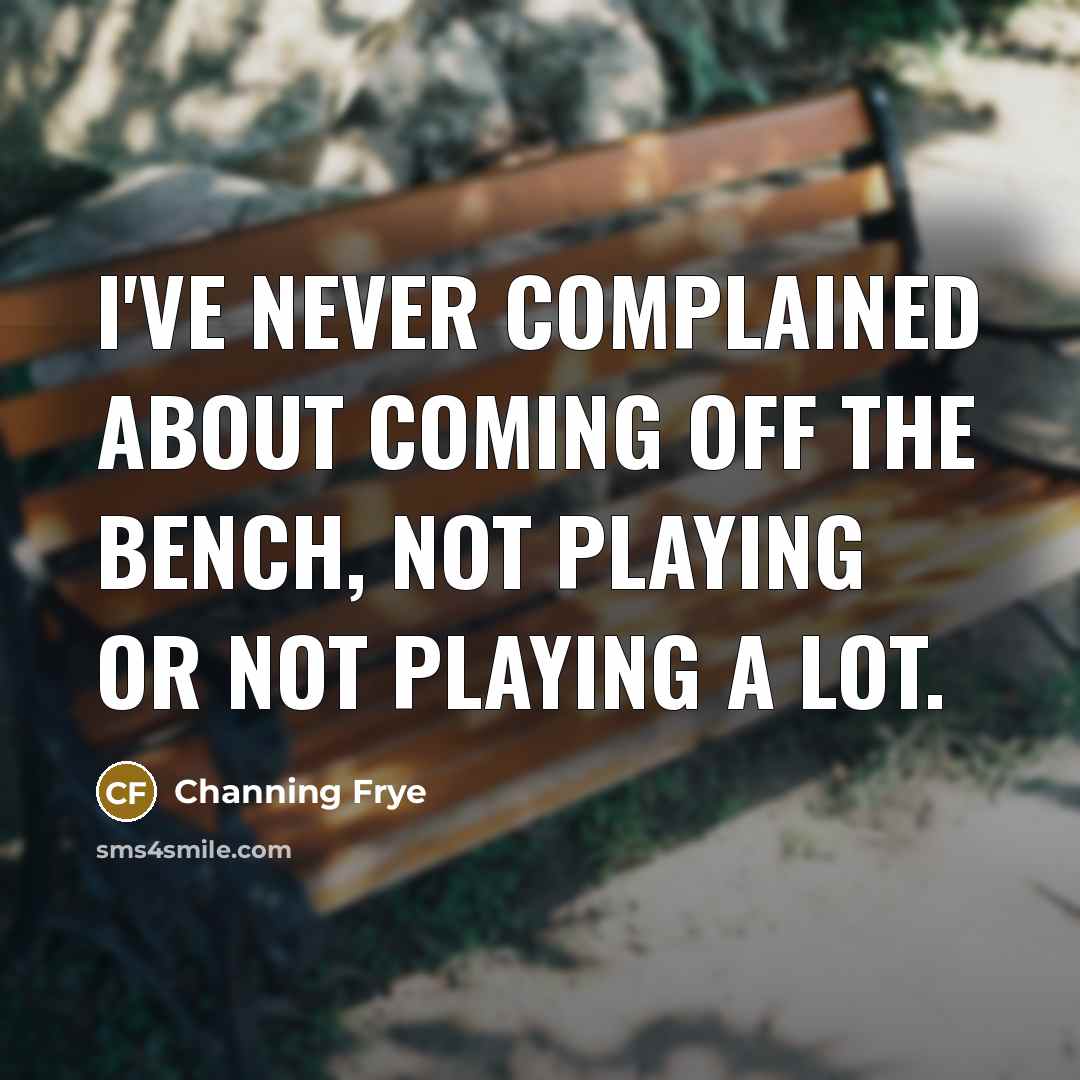 “I've never complained about coming off the bench, not playing…” quote by Channing Frye