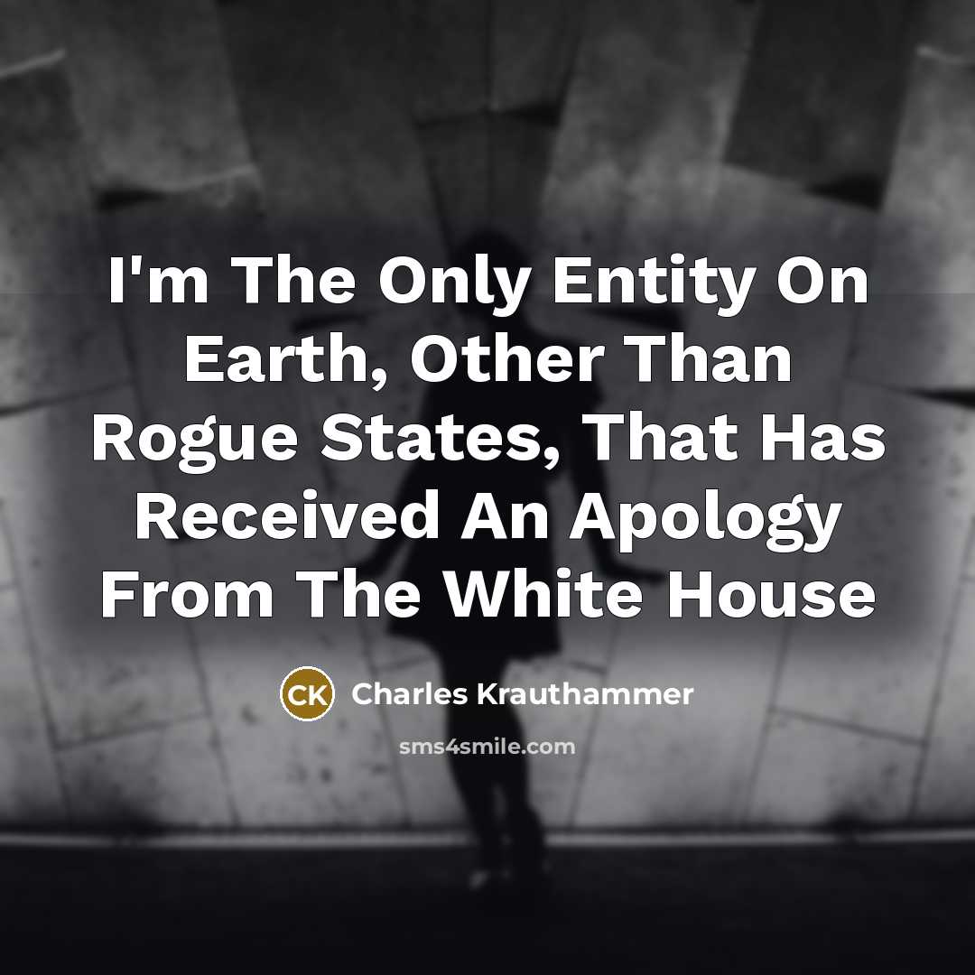 “I'm The Only Entity On Earth, Other Than Rogue States,…” quote by Charles Krauthammer
