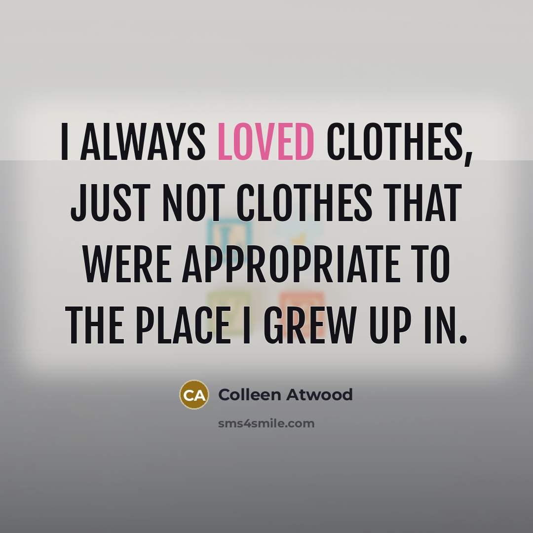 “I always loved clothes, just not clothes that were appropriate…” quote by Colleen Atwood
