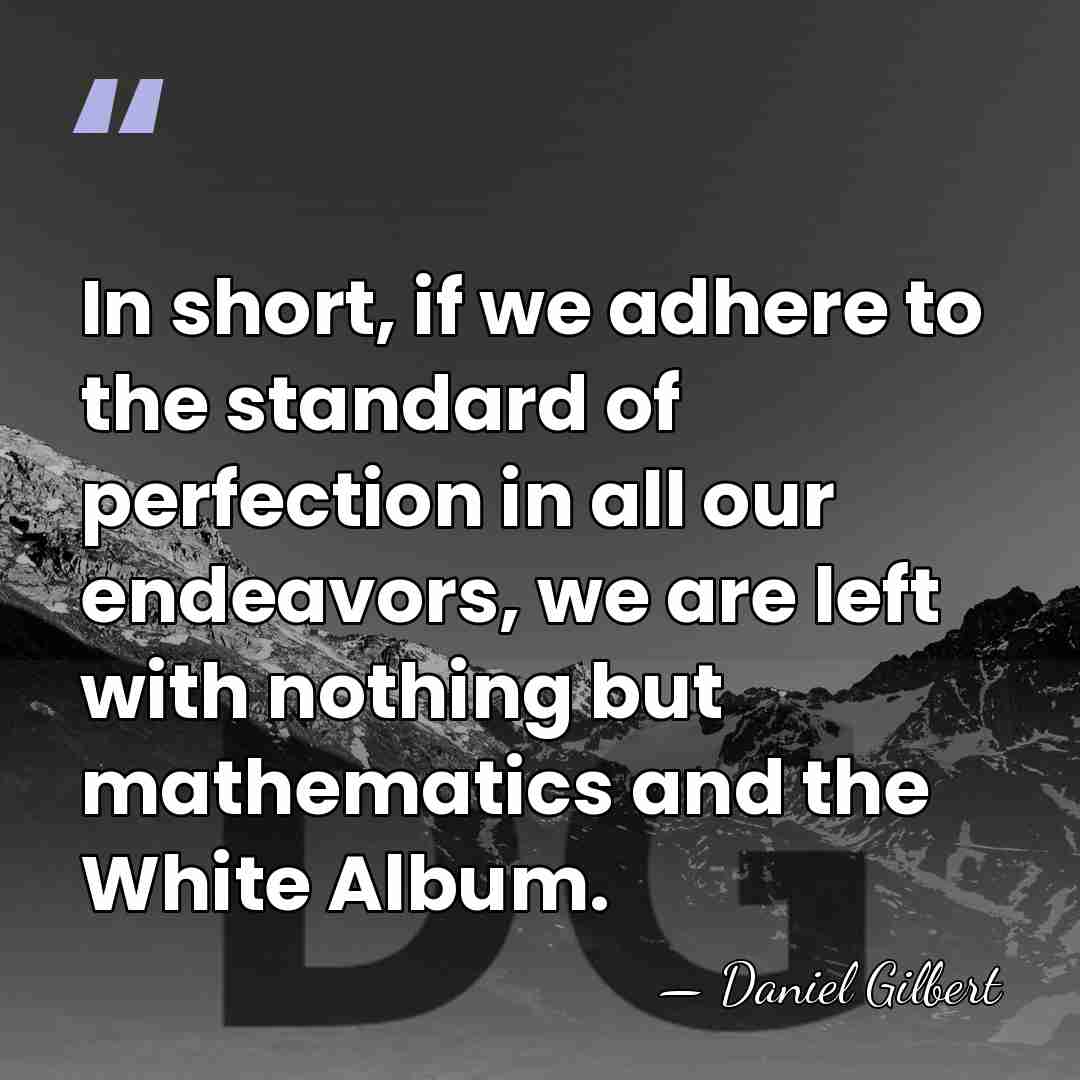 In short, if we adhere to the standard of perfection in all&hellip; - Daniel Gilbert