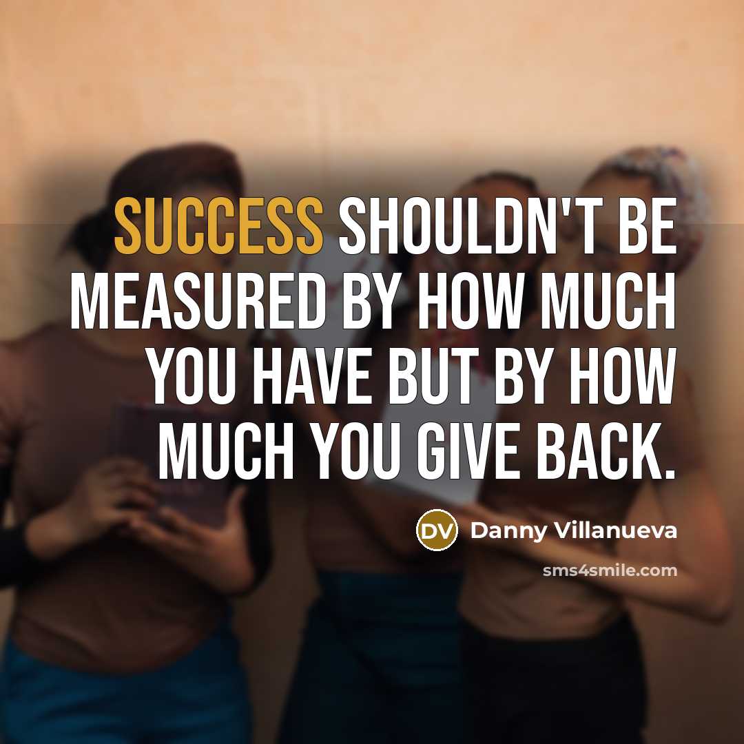 “Success shouldn't be measured by how much you have but…” quote by Danny Villanueva