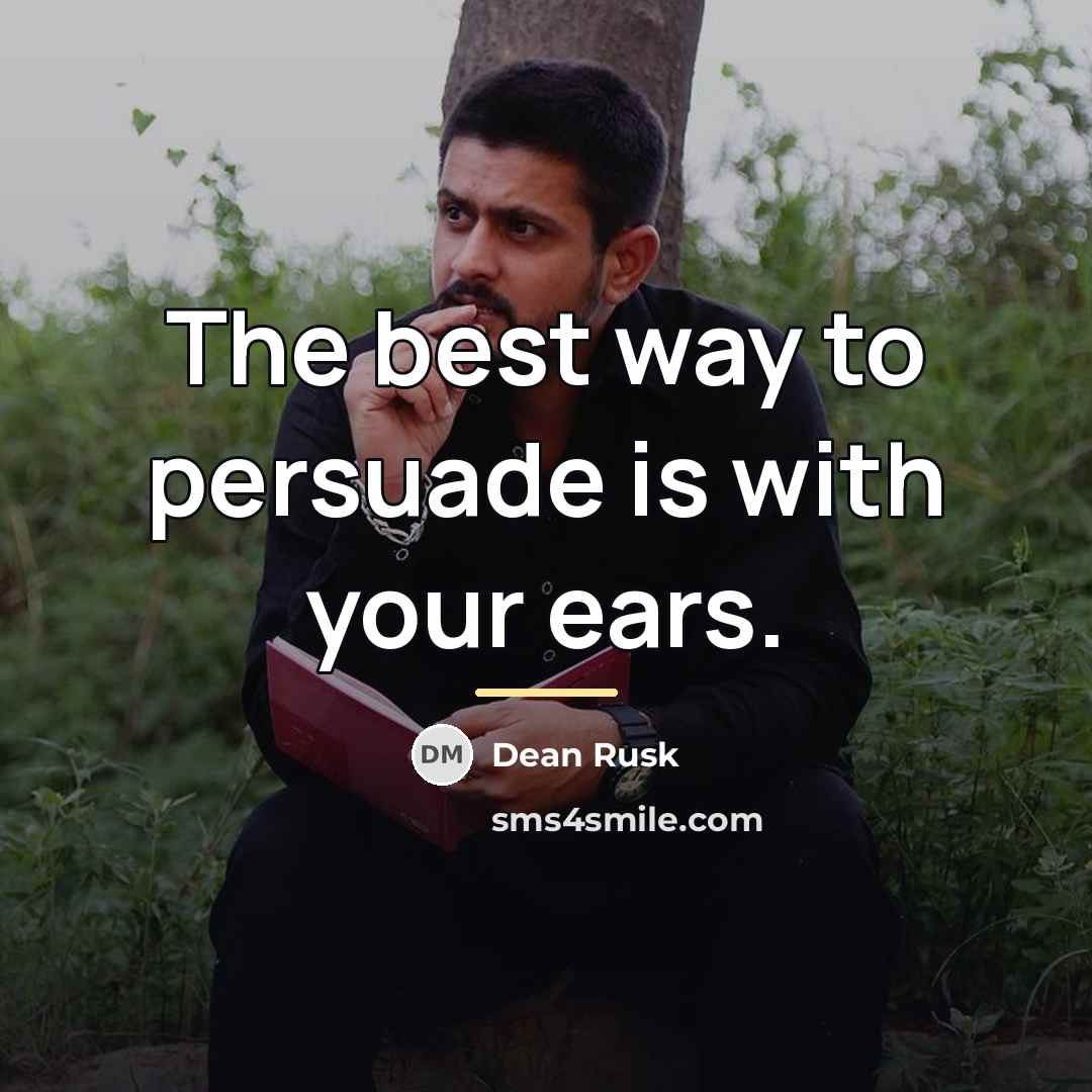 “The best way to persuade is with your ears.…” quote by Dean Rusk