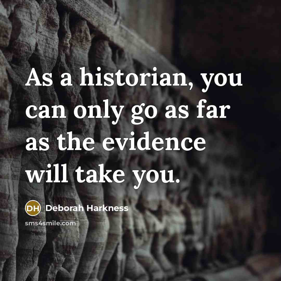 “As a historian, you can only go as far as…” quote by Deborah Harkness