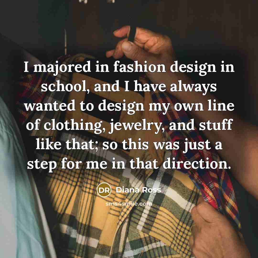 “I majored in fashion design in school, and I have…” quote by Diana Ross