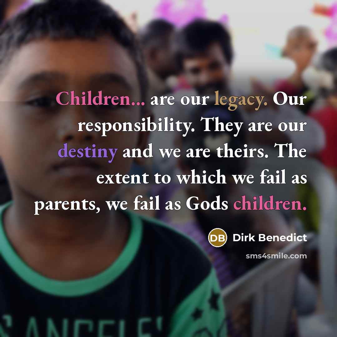 “Children... are our legacy. Our responsibility. They are our destiny…” quote by Dirk Benedict