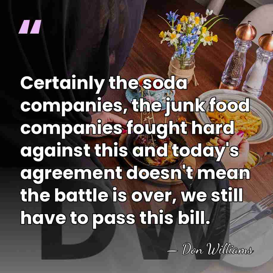 Certainly the soda companies, the junk food companies fought hard against this&hellip; - Don Williams