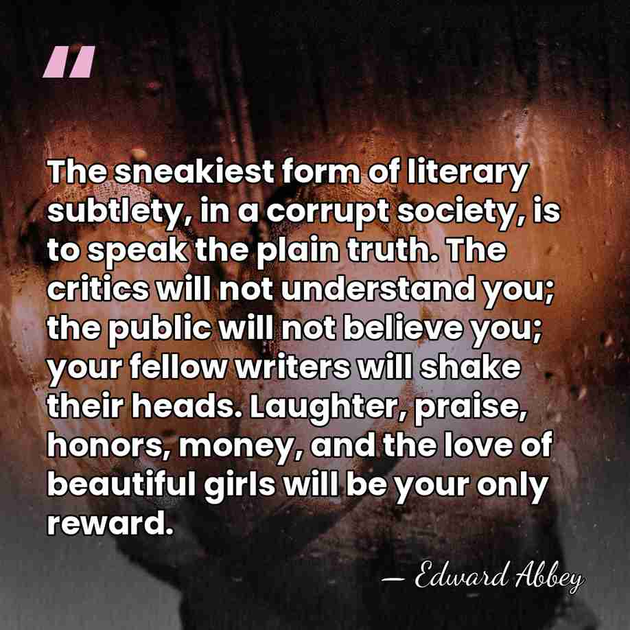 The sneakiest form of literary subtlety, in a corrupt society, is to&hellip; - Edward Abbey
