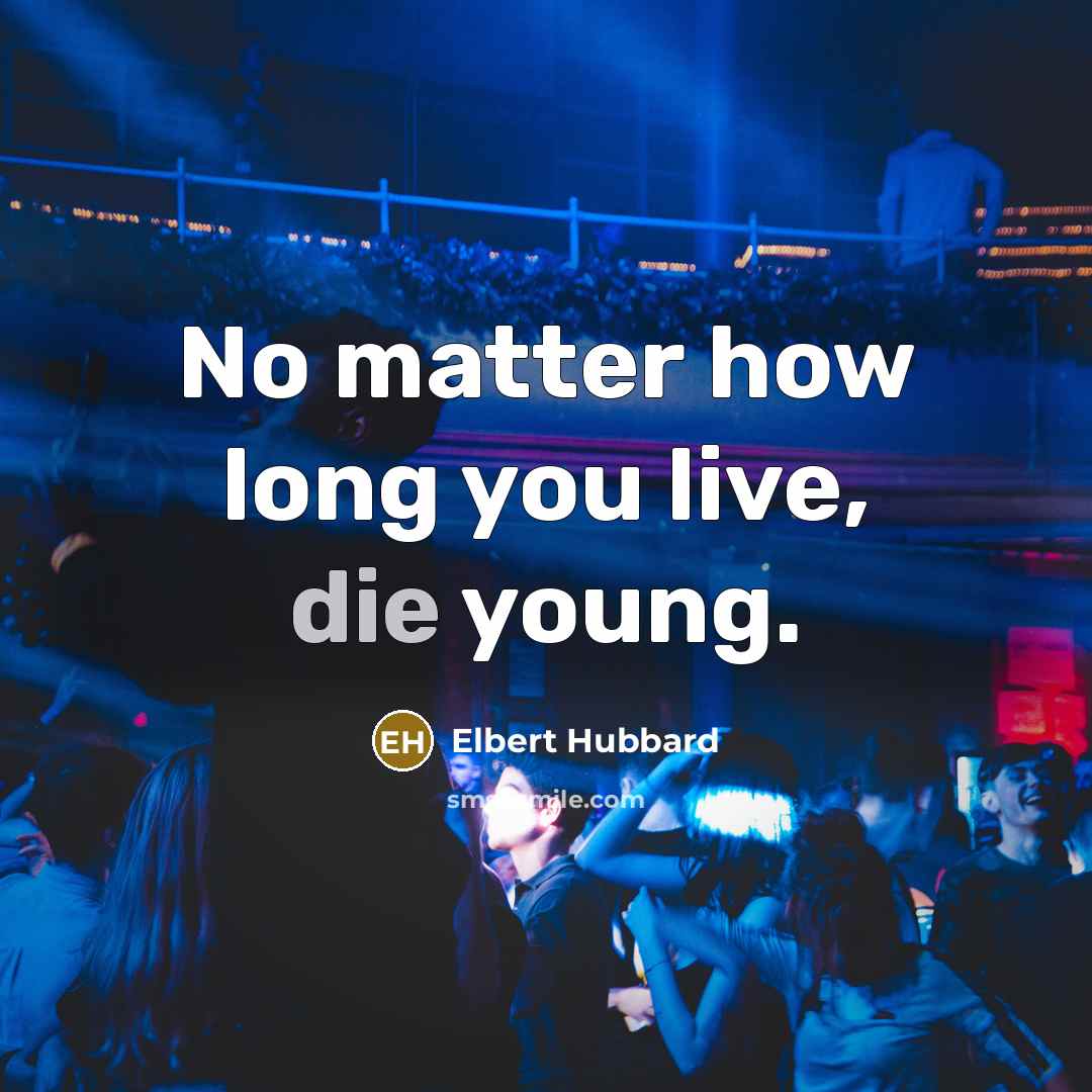 “No matter how long you live, die young.…” quote by Elbert Hubbard
