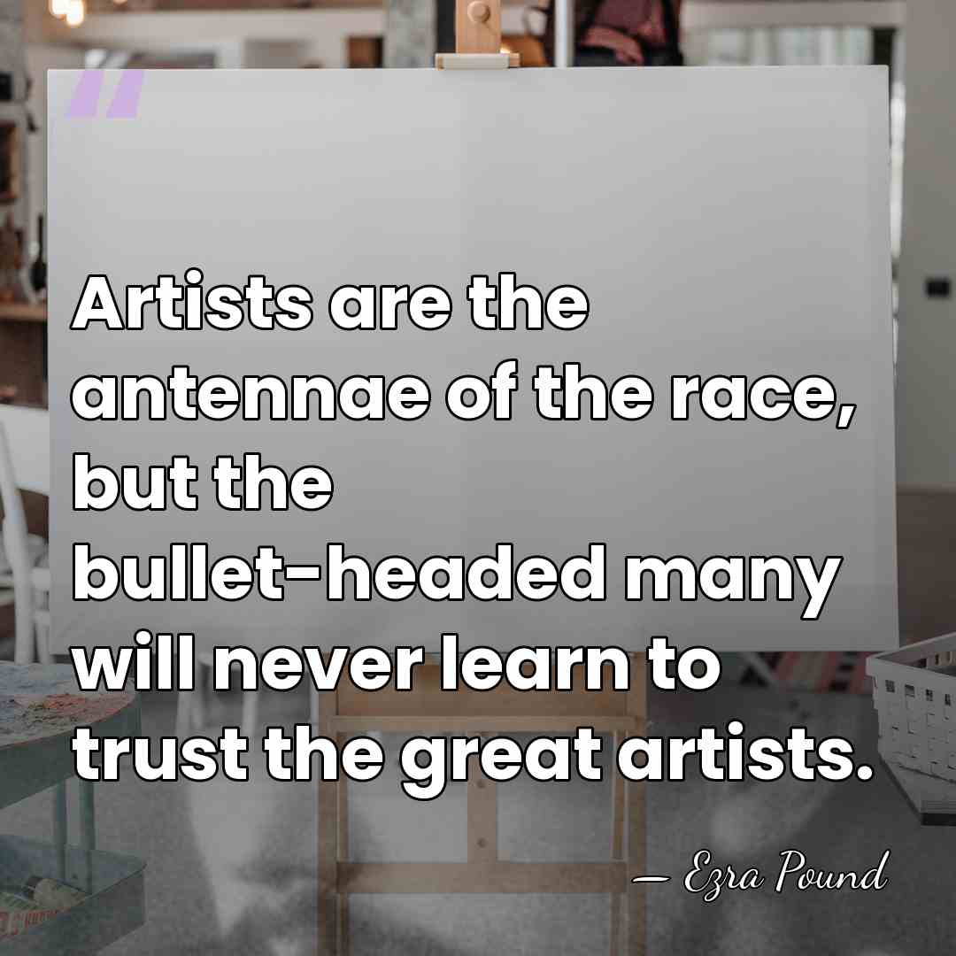 Artists are the antennae of the race, but the bullet-headed many will&hellip; - Ezra Pound