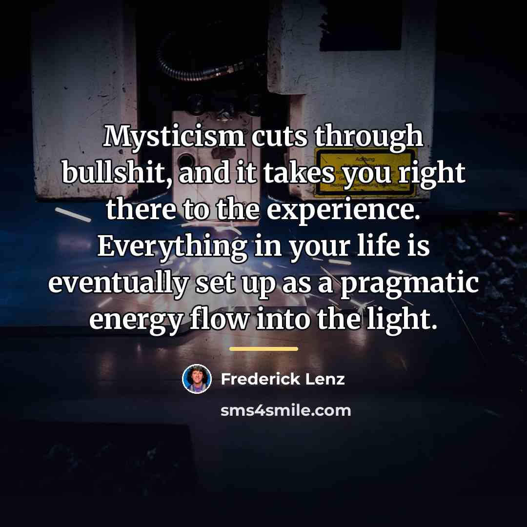 “Mysticism cuts through bullshit, and it takes you right there…” quote by Frederick Lenz