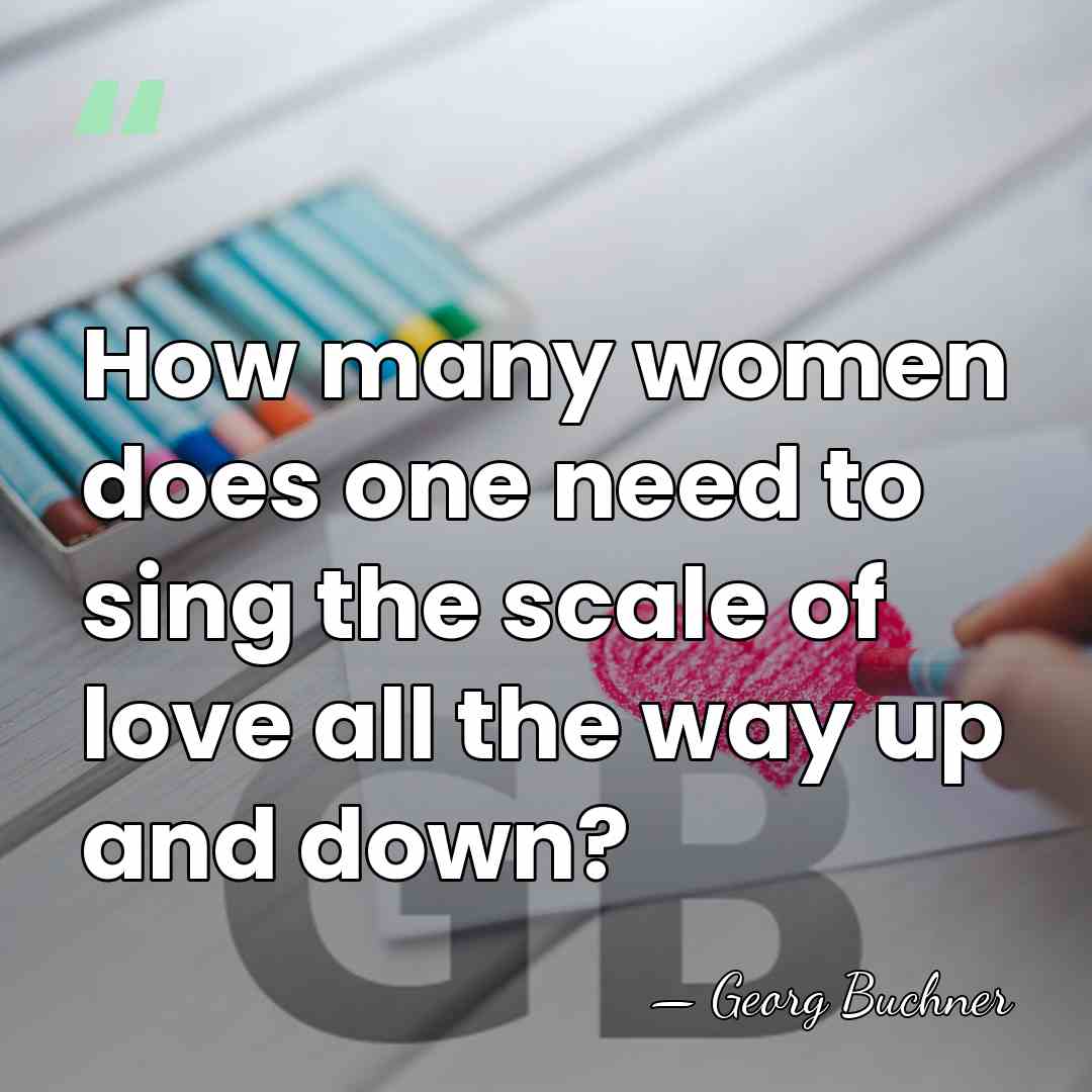 How many women does one need to sing the scale of love&hellip; - Georg Buchner