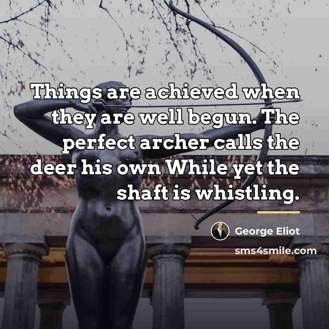 “Things are achieved when they are well begun. The perfect…” quote by George Eliot