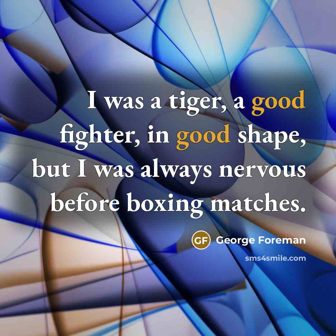“I was a tiger, a good fighter, in good shape,…” quote by George Foreman