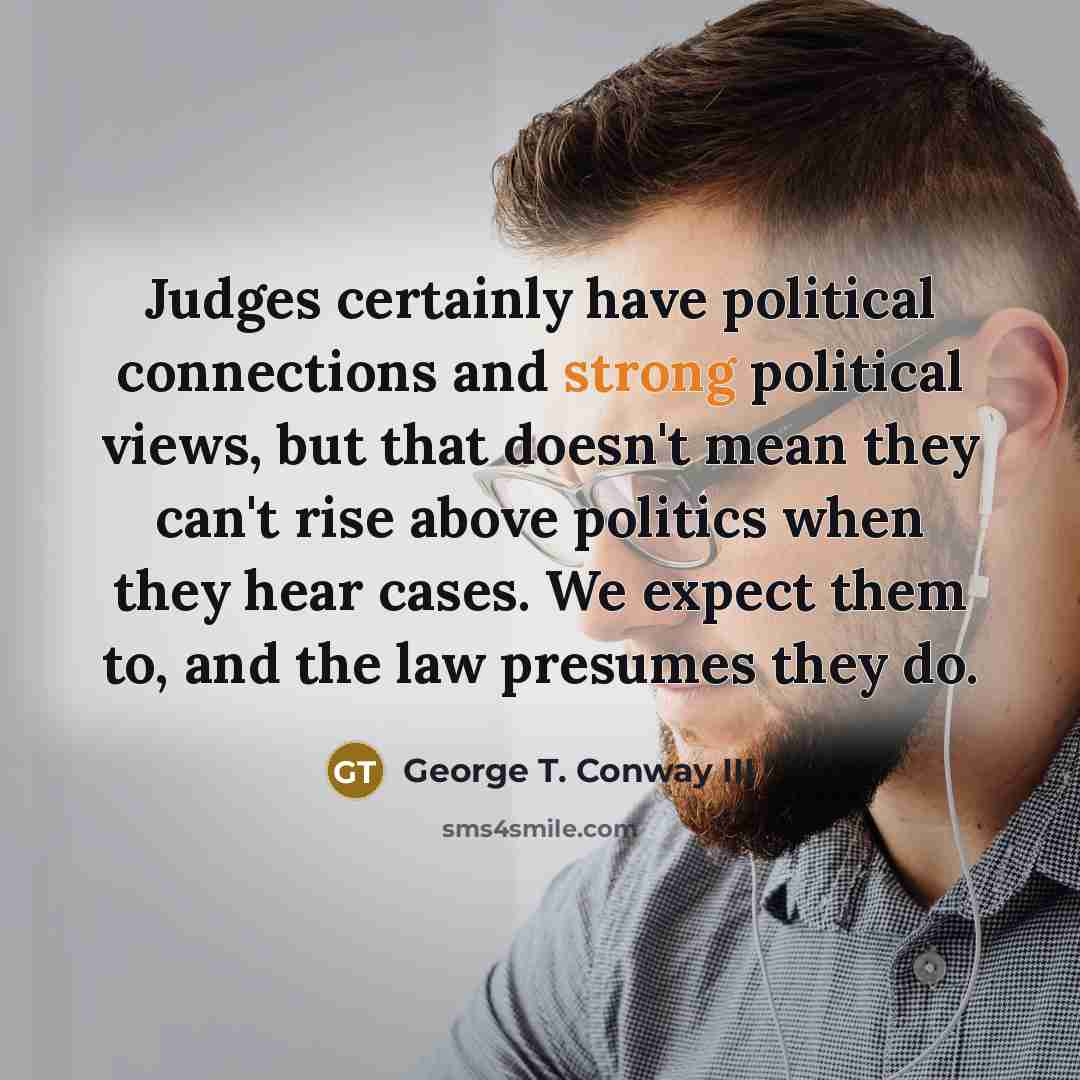 “Judges certainly have political connections and strong political views, but…” quote by George T. Conway III