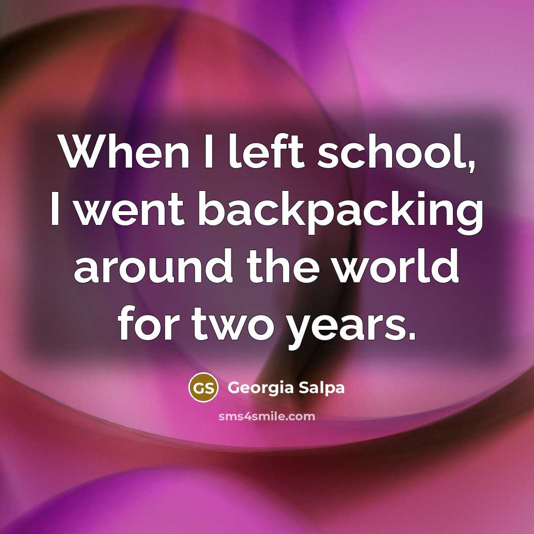 “When I left school, I went backpacking around the world…” quote by Georgia Salpa