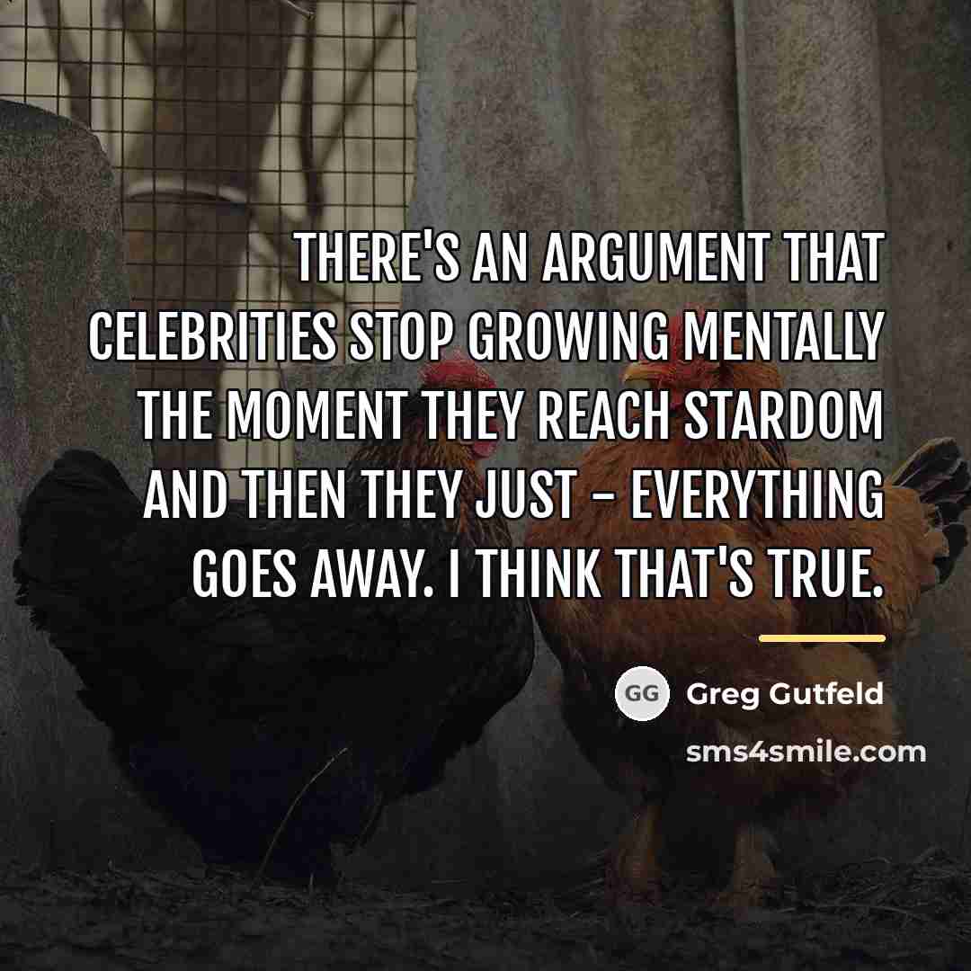 “There's an argument that celebrities stop growing mentally the moment…” quote by Greg Gutfeld