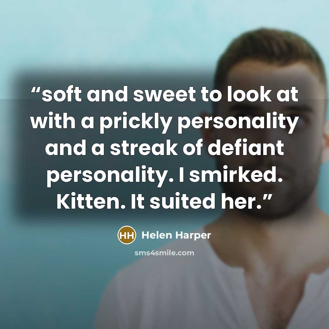 “soft and sweet to look at with a prickly personality and a streak of defiant personality. I smirked. Kitten. It suited her.” quote by Helen Harper