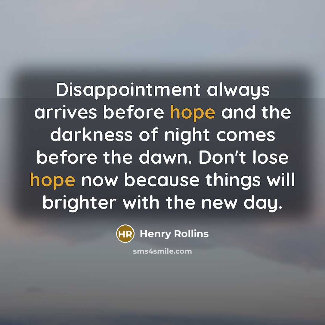“Disappointment always arrives before hope and the darkness of night…” quote by Henry Rollins