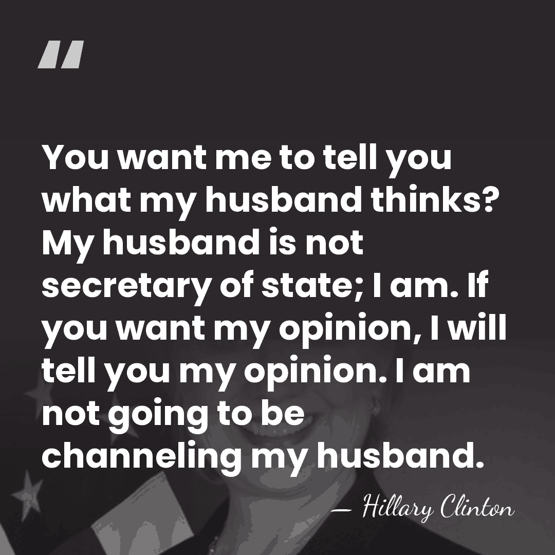 You want me to tell you what my husband thinks? My husband&hellip; - Hillary Clinton