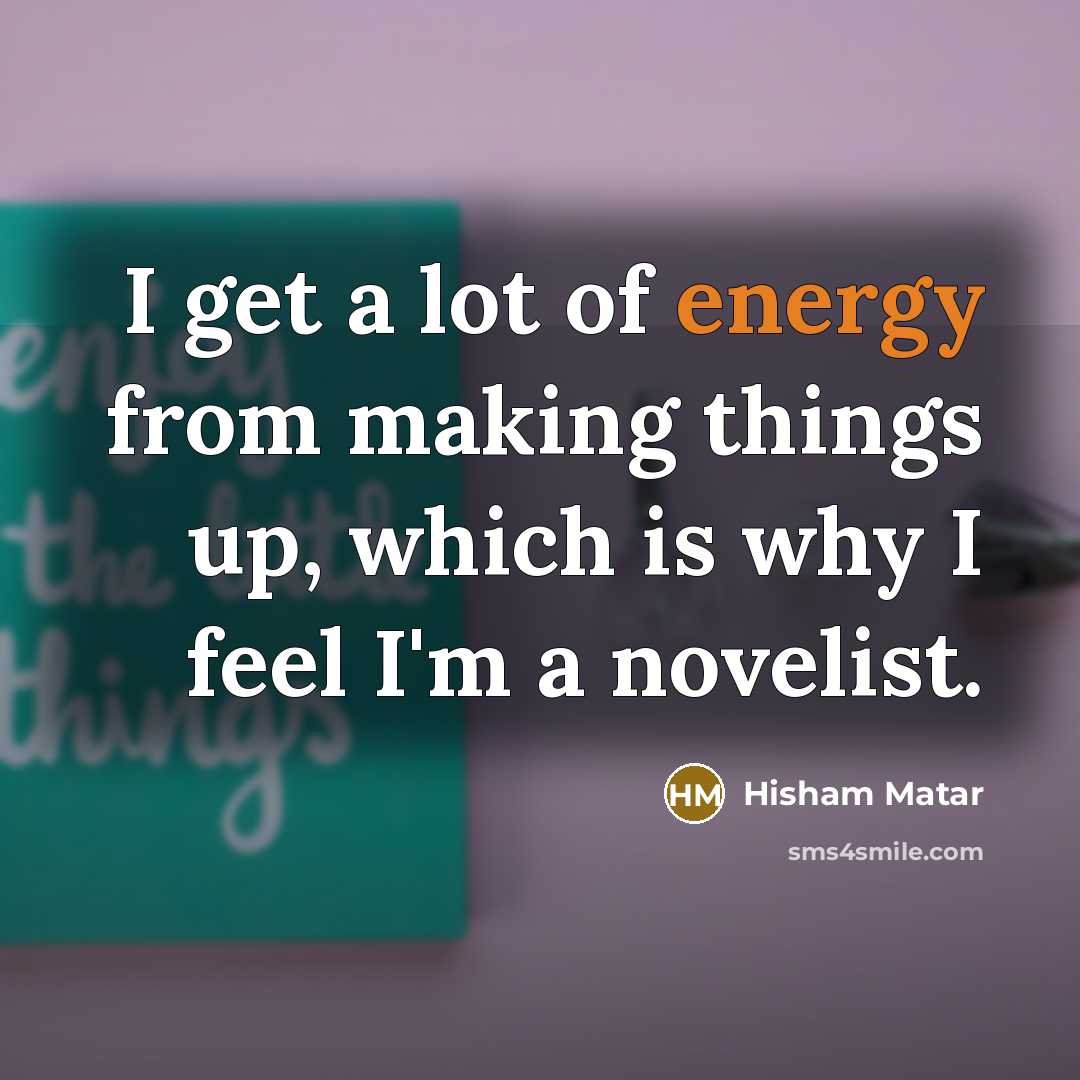 “I get a lot of energy from making things up,…” quote by Hisham Matar