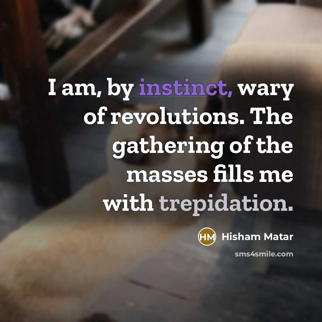 “I am, by instinct, wary of revolutions. The gathering of…” quote by Hisham Matar