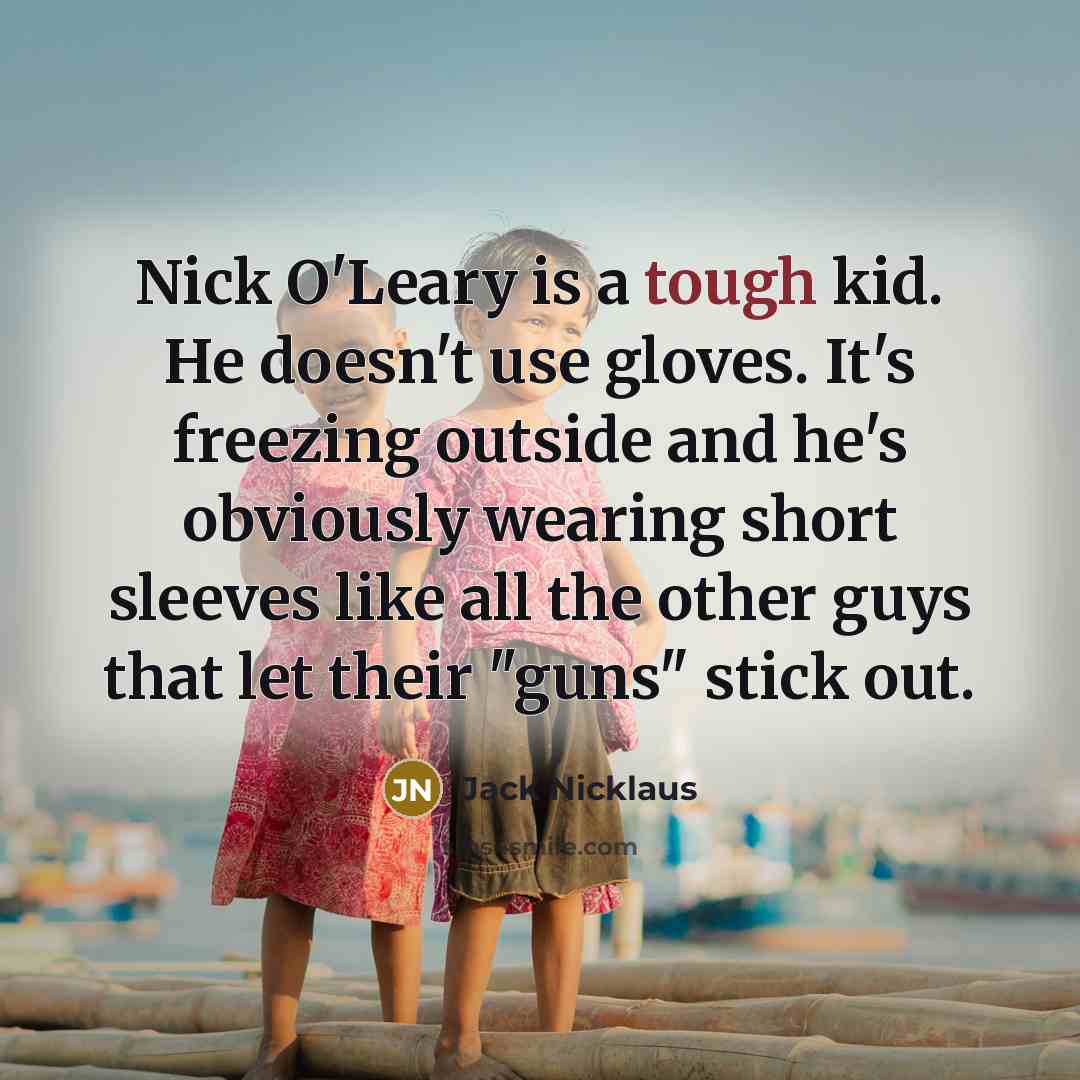 “Nick O'Leary is a tough kid. He doesn't use gloves.…” quote by Jack Nicklaus