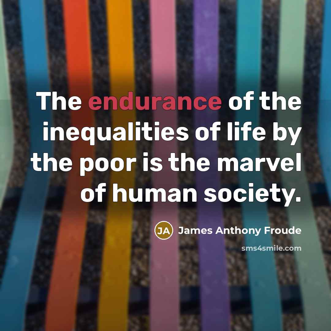 “The endurance of the inequalities of life by the poor…” quote by James Anthony Froude