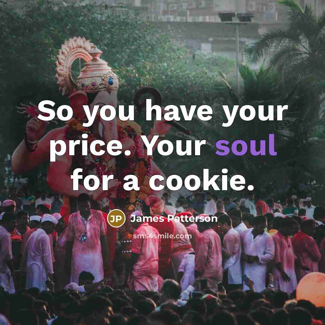 “So you have your price. Your soul for a cookie.” quote by James Patterson