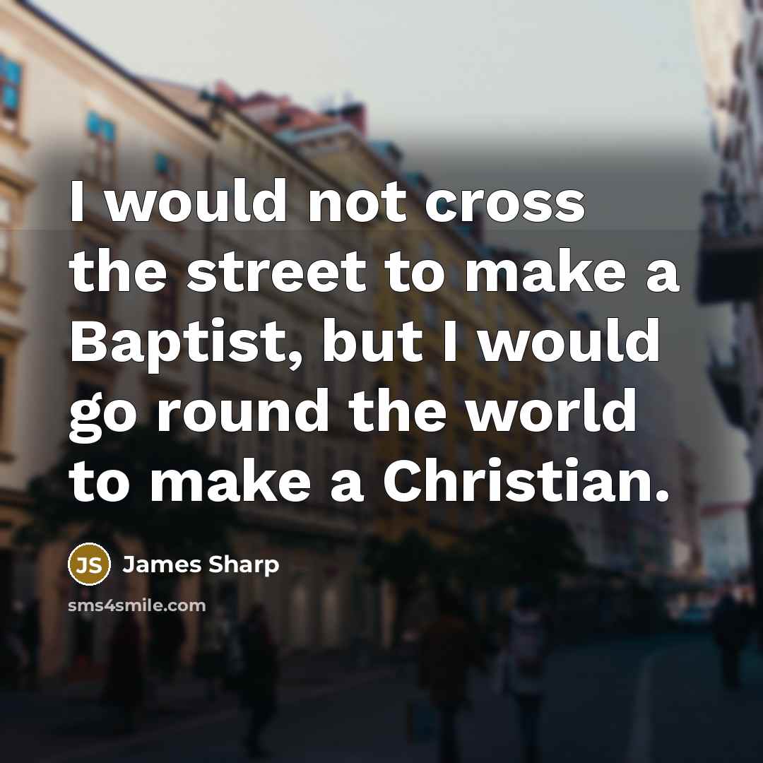 “I would not cross the street to make a Baptist,…” quote by James Sharp